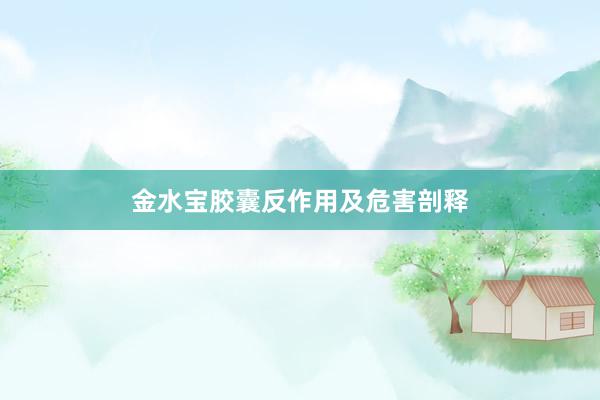 金水宝胶囊反作用及危害剖释